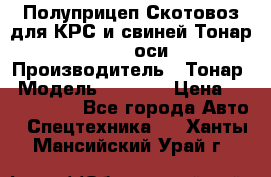 Полуприцеп Скотовоз для КРС и свиней Тонар 9887, 3 оси › Производитель ­ Тонар › Модель ­ 9 887 › Цена ­ 3 240 000 - Все города Авто » Спецтехника   . Ханты-Мансийский,Урай г.